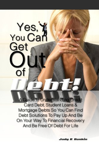 Book Cover Yes, You Can Get Out Of Debt! A Guide to Understanding Credit Card Debt, Student Loans & Mortgage Debts So You Can Find Debt Solutions To Pay Up And Be ... Recovery And Be Free Of Debt For Life