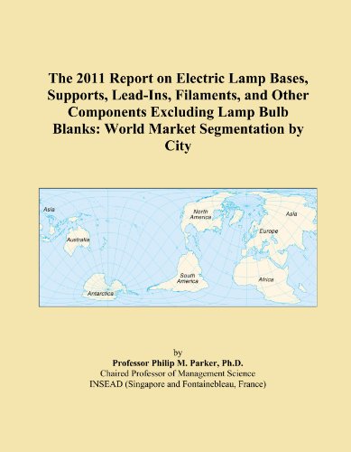 Book Cover The 2011 Report on Electric Lamp Bases, Supports, Lead-Ins, Filaments, and Other Components Excluding Lamp Bulb Blanks: World Market Segmentation by City