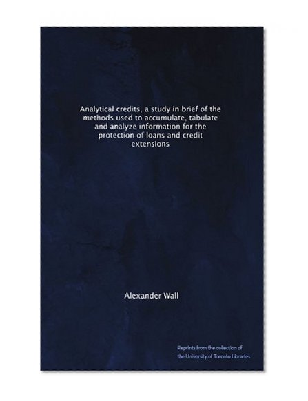 Book Cover Analytical credits, a study in brief of the methods used to accumulate, tabulate and analyze information for the protection of loans and credit extensions