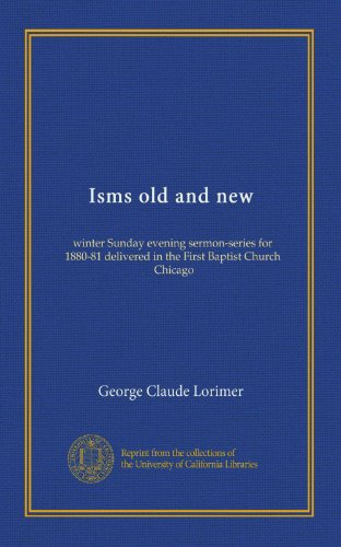Book Cover Isms old and new: winter Sunday evening sermon-series for 1880-81 delivered in the First Baptist Church, Chicago