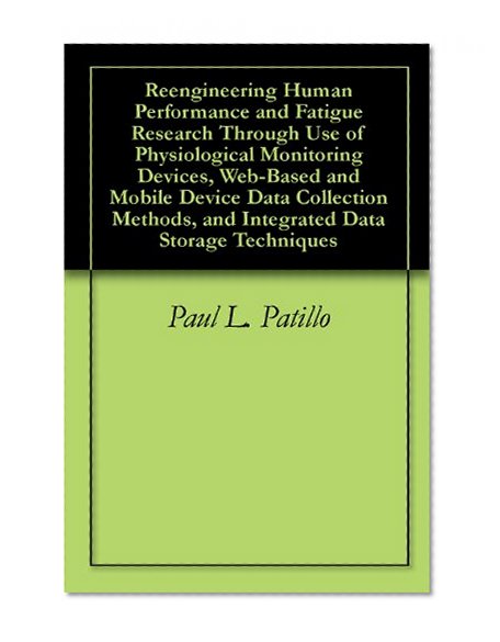 Book Cover Reengineering Human Performance and Fatigue Research Through Use of Physiological Monitoring Devices, Web-Based and Mobile Device Data Collection Methods, and Integrated Data Storage Techniques