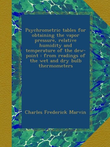 Book Cover Psychrometric tables for obtaining the vapor pressure, relative humidity and temperature of the dew-point : from readings of the wet and dry bulb thermometers