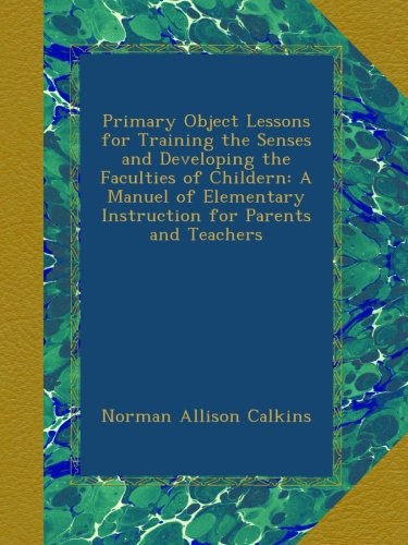 Book Cover Primary Object Lessons for Training the Senses and Developing the Faculties of Childern: A Manuel of Elementary Instruction for Parents and Teachers