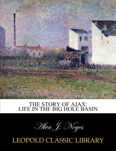 Book Cover The story of Ajax: life in the Big Hole Basin