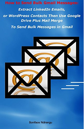 Book Cover How to Send Bulk Gmail Messages: Extract LinkedIn Emails Then Use Google Drive To Send Bulk Gmail Messages