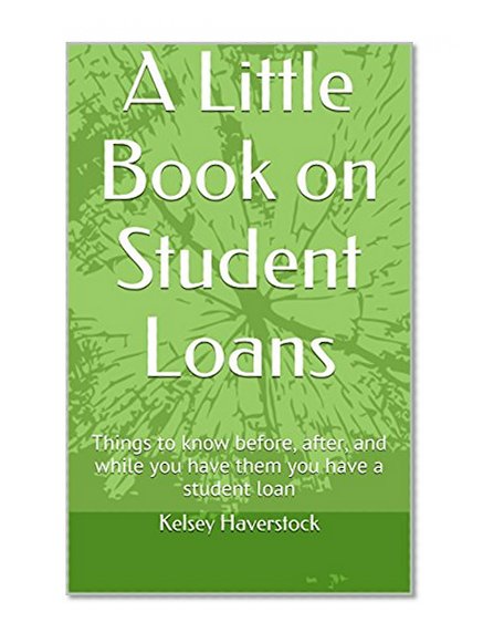 Book Cover A Little Book on Student Loans: Things to know before, after, and while you have them you have a student loan