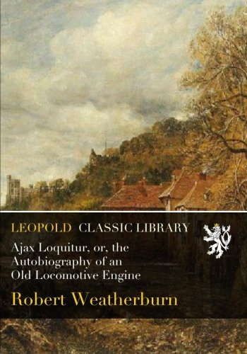 Book Cover Ajax Loquitur, or, the Autobiography of an Old Locomotive Engine