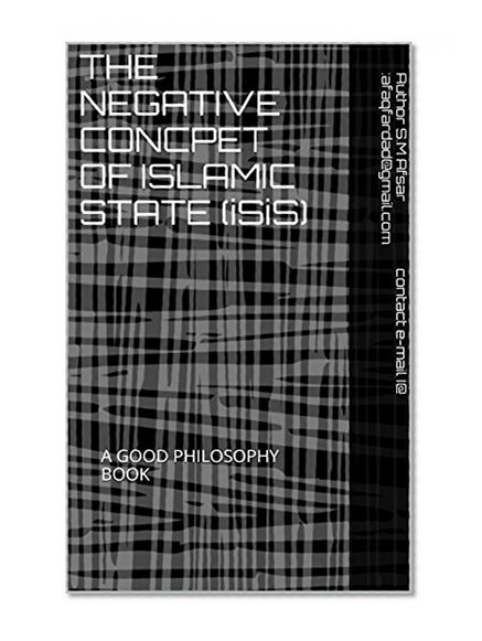 Book Cover THE NEGATIVE CONCPET OF ISLAMIC STATE (iSiS): A GOOD PHILOSOPHY BOOK