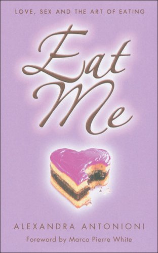 Eat Me: Love, Sex and the Art of Eating