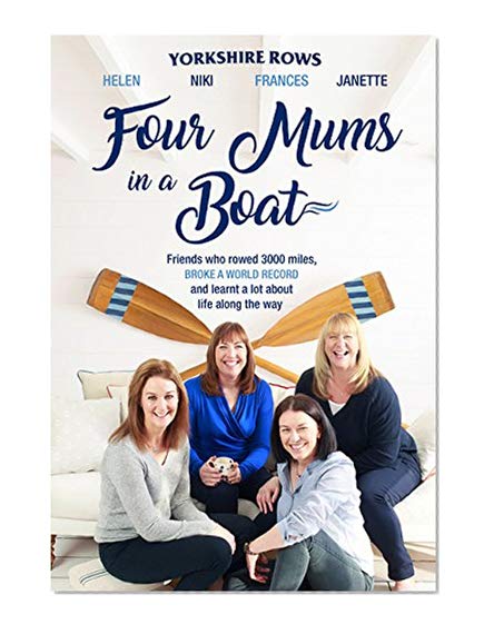 Four Mums in a Boat: Friends Who Rowed 3000 Miles, Broke a World Record and Learnt a Lot About Life Along the Way