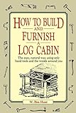 How to Build and Furnish a Log Cabin: The Easy, Natural Way Using Only Hand Tools and the Woods Around You