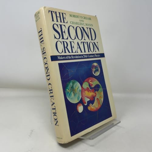 The Second Creation: Makers of the Revolution in Twentieth-Century Physics by Robert P. Crease, Charles C. Mann (1986) Hardcover