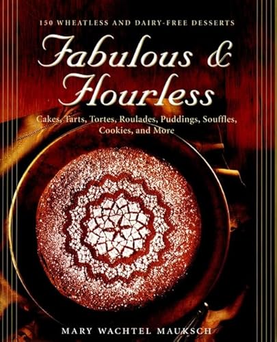 Fabulous & Flourless: 150 Wheatless and Dairy-Free Desserts, Cakes, Tarts, Tortes, Roulades, Puddings, Souffles, Cookies, and More