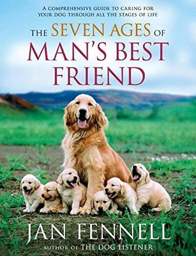 The Seven Ages of Man's Best Friend: A Comprehensive Guide to Caring for Your Dog Through All the Stages of Life