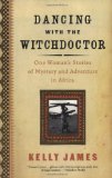 Dancing with the Witchdoctor: One Woman's Stories of Mystery and Adventure in Africa