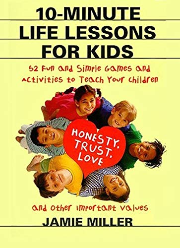 Book Cover 10-Minute Life Lessons for Kids: 52 Fun and Simple Games and Activities to Teach Your Child Honesty, Trust, Love, and Other Important Values