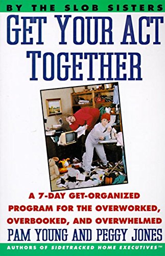 Book Cover Get Your Act Together: A 7-Day Get-Organized Program For The Overworked, Overbooked, and Overwhelmed