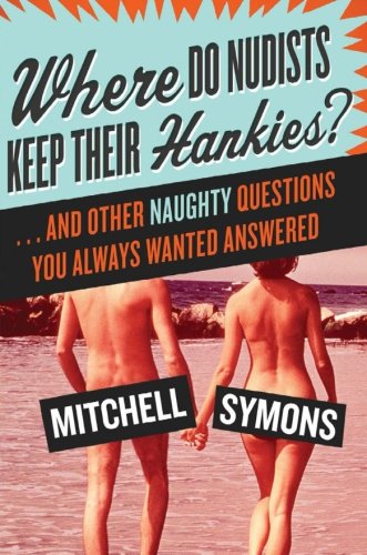 Where Do Nudists Keep Their Hankies?: ... and Other Naughty Questions You Always Wanted Answered