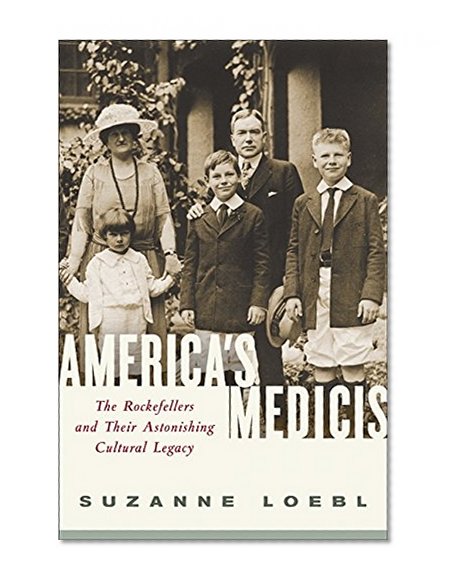 America's Medicis: The Rockefellers and Their Astonishing Cultural Legacy