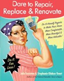 Dare to Repair, Replace & Renovate: Do-It-Herself Projects to Make Your Home More Comfortable, More Beautiful & More Valuable!
