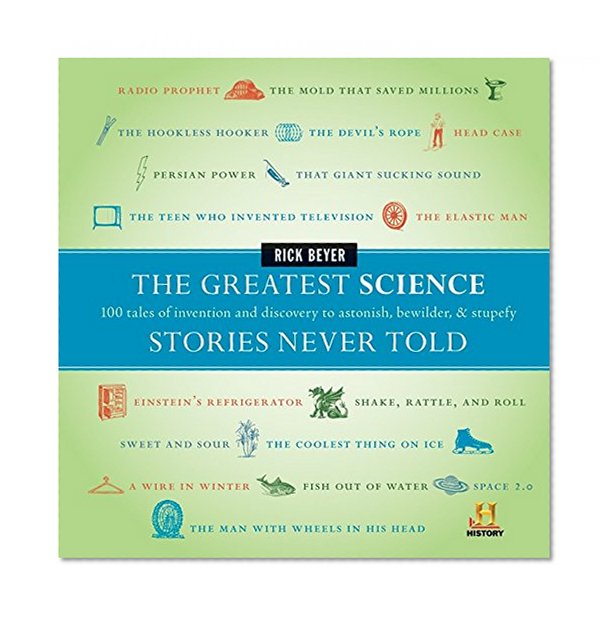 Book Cover The Greatest Science Stories Never Told: 100 tales of invention and discovery to astonish, bewilder, and stupefy (The Greatest Stories Never Told)