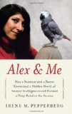 Alex & Me: How a Scientist and a Parrot Uncovered a Hidden World of Animal Intelligence--and Formed a Deep Bond in the Process