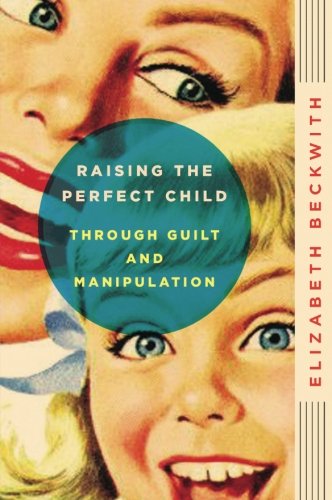 Book Cover Raising the Perfect Child Through Guilt and Manipulation