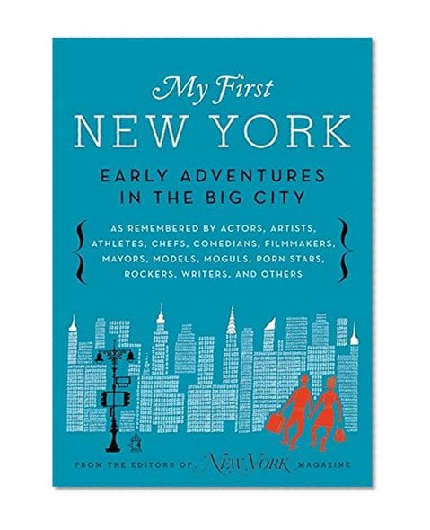 Book Cover My First New York: Early Adventures in the Big City (As Remembered by Actors, Artists, Athletes, Chefs, Comedians, Filmmakers, Mayors, Models, Moguls, Porn Stars, Rockers, Writers, and Others