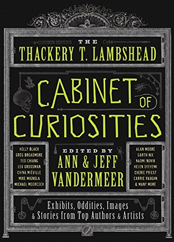 The Thackery T. Lambshead Cabinet of Curiosities: Exhibits, Oddities, Images, and Stories from Top Authors and Artists