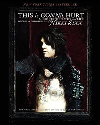 Book Cover This Is Gonna Hurt: Music, Photography and Life Through the Distorted Lens of Nikki Sixx