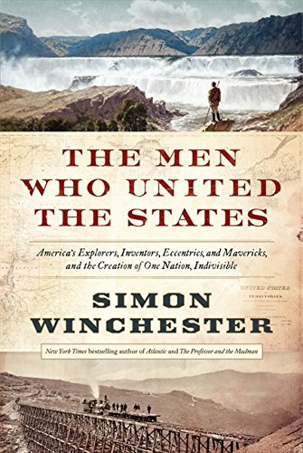Book Cover The Men Who United the States: America's Explorers, Inventors, Eccentrics and Mavericks, and the Creation of One Nation, Indivisible