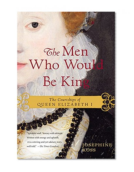 The Men Who Would Be King: The Courtships of Queen Elizabeth I