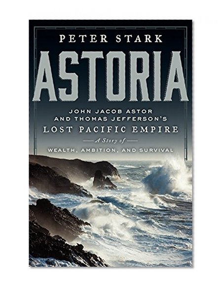 Book Cover Astoria: John Jacob Astor and Thomas Jefferson's Lost Pacific Empire: A Story of Wealth, Ambition, and Survival