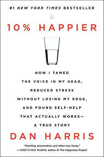 Book Cover 10% Happier: How I Tamed the Voice in My Head, Reduced Stress Without Losing My Edge, and Found Self-Help That Actually Works--A True Story