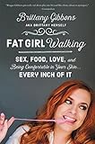 Fat Girl Walking: Sex, Food, Love, and Being Comfortable in Your Skin…Every Inch of It – A Memoir in Essays on Joy, Heartbreak, and Body Advocacy