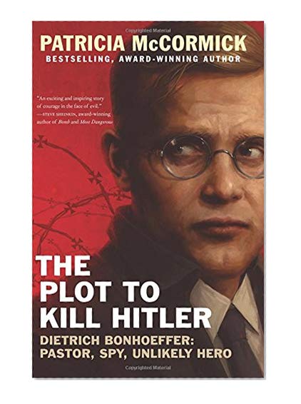 Book Cover The Plot to Kill Hitler: Dietrich Bonhoeffer: Pastor, Spy, Unlikely Hero