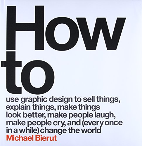 Book Cover How to Use Graphic Design to Sell Things, Explain Things, Make Things Look Better, Make People Laugh, Make People Cry, and (Every Once in a While) Change the WorldÂ 