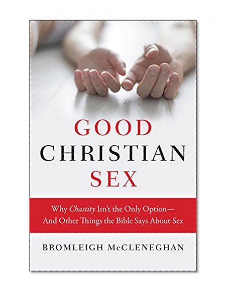 Book Cover Good Christian Sex: Why Chastity Isn't the Only Option-And Other Things the Bible Says About Sex