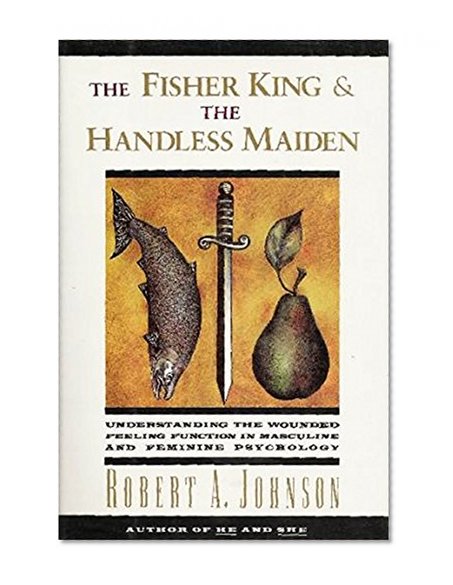 Book Cover The Fisher King and the Handless Maiden: Understanding the Wounded Feeling Function in Masculine and Feminine Psychology
