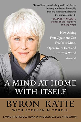 Book Cover A Mind at Home with Itself: How Asking Four Questions Can Free Your Mind, Open Your Heart, and Turn Your World Around