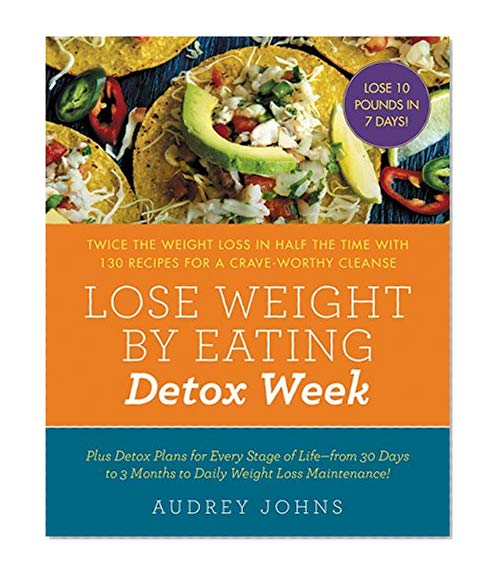 Book Cover Lose Weight by Eating: Detox Week: Twice the Weight Loss in Half the Time with 130 Recipes for a Crave-Worthy Cleanse
