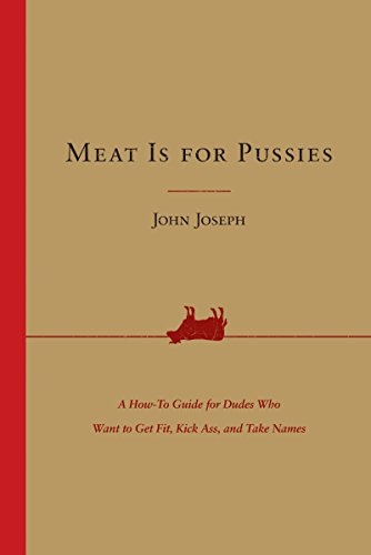 Book Cover Meat Is for Pussies: A How-to Guide for Dudes Who Want to Get Fit, Kick Ass, and Take Names