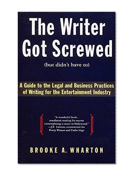 Book Cover The Writer Got Screwed (but didn't have to): Guide to the Legal and Business Practices of Writing for the Entertainment Industry