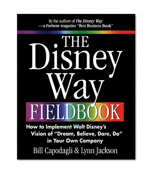 The Disney Way Fieldbook: How to Implement Walt Disney's Vision of "Dream, Believe, Dare, Do" in Your Own Company