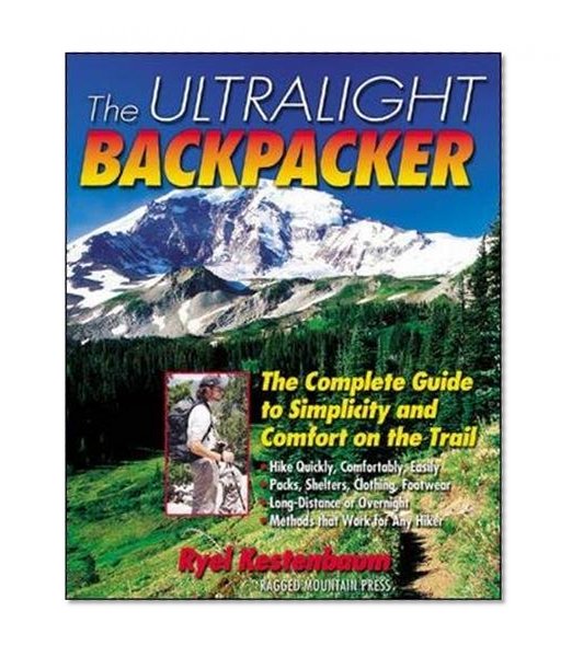 The Ultralight Backpacker : The Complete Guide to Simplicity and Comfort on the Trail