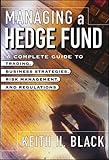 Managing a Hedge Fund: A Complete Guide to Trading, Business Strategies, Risk Management, and Regulations