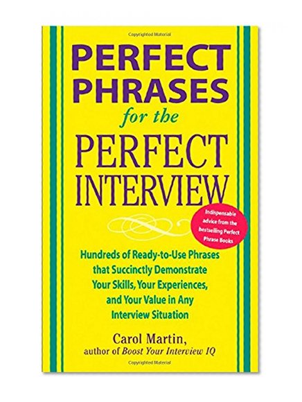 Book Cover Perfect Phrases for the Perfect Interview: Hundreds of Ready-to-Use Phrases That Succinctly Demonstrate Your Skills, Your Experience and Your Value in Any Interview Situation (Perfect Phrases Series)