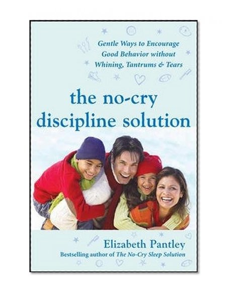 Book Cover The No-Cry Discipline Solution: Gentle Ways to Encourage Good Behavior Without Whining, Tantrums, and Tears: Foreword by Tim Seldin (Pantley)