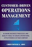 Customer-Driven Operations Management: Aligning Business Processes and Quality Tools to Create Operational Effectiveness in Your Company