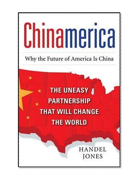 CHINAMERICA:  The Uneasy Partnership that Will Change the World